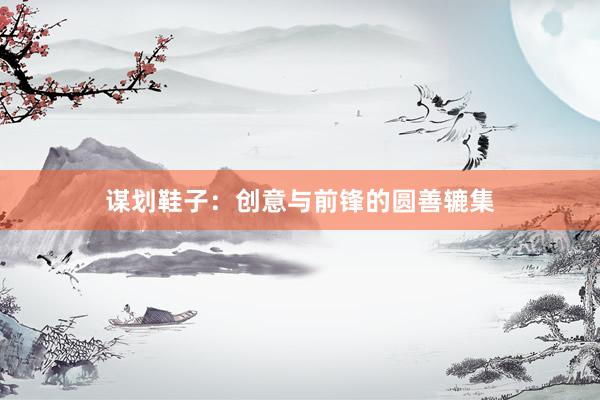 谋划鞋子：创意与前锋的圆善辘集