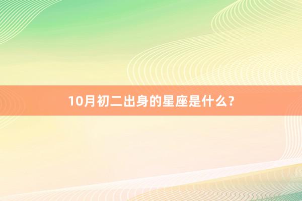 10月初二出身的星座是什么？