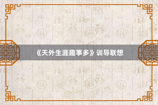 《天外生涯趣事多》训导联想