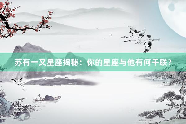 苏有一又星座揭秘：你的星座与他有何干联？