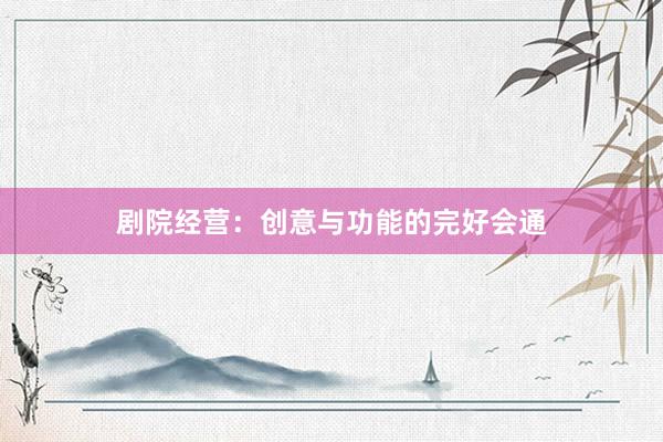 剧院经营：创意与功能的完好会通