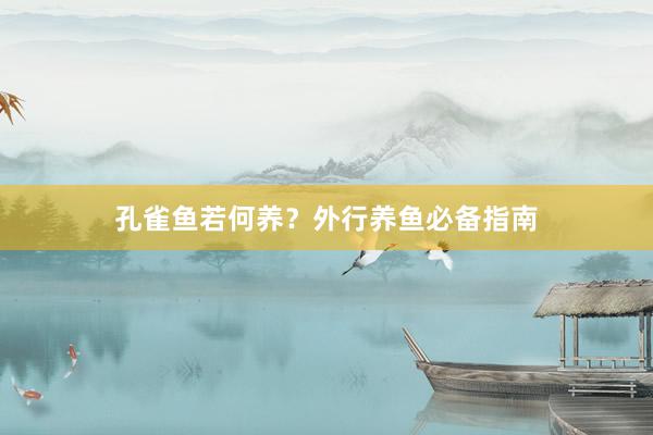 孔雀鱼若何养？外行养鱼必备指南